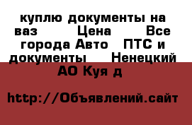 куплю документы на ваз 2108 › Цена ­ 1 - Все города Авто » ПТС и документы   . Ненецкий АО,Куя д.